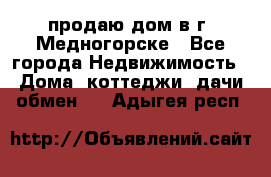 продаю дом в г. Медногорске - Все города Недвижимость » Дома, коттеджи, дачи обмен   . Адыгея респ.